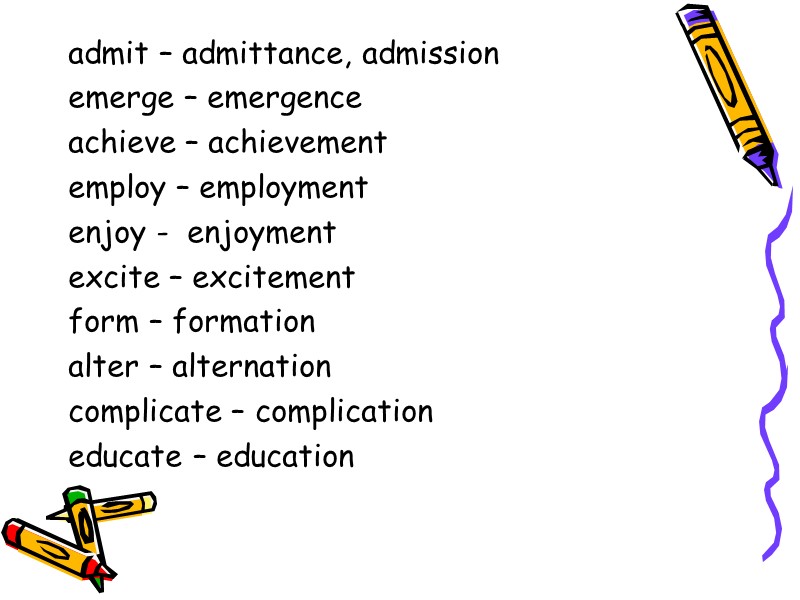 admit – admittance, admission emerge – emergence achieve – achievement employ – employment enjoy